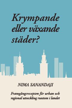 Krympande eller växande städer? : framgångsrecepten för urban och regional utveckling runtom i landet | 1:a upplagan
