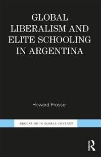 Global Liberalism and Elite Schooling in Argentina | 1:a upplagan