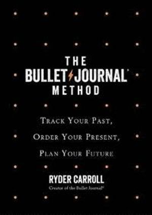 Bullet Journal Method - Track Your Past, Order Your Present, Plan Your Futu