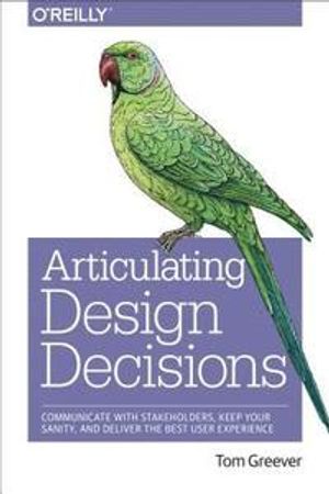 Articulating Design Decisions: Communicate with Stakeholders, Keep Your Sanity, and Deliver the Best User Experience | 1:a upplagan