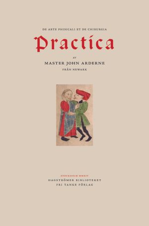 Ardernes Practica : master John Arderne från Newark och hur han utövade medicin och kirurgi, 1412 | 1:a upplagan