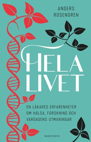 Hela livet : En läkares erfarenheter om hälsa, forskning och vardagens utmaningar | 1:a upplagan