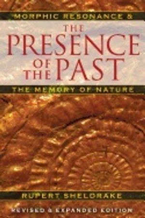 Presence Of The Past New Edition : Morphic Resonance and the Habits of Nature