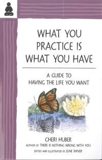 What you practice is what you have - a guide to having the life you want
