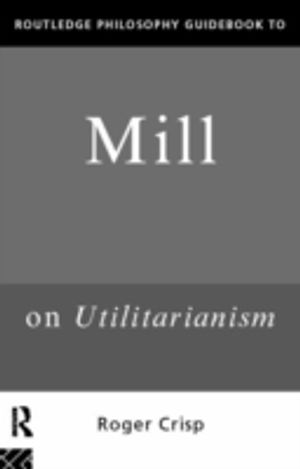 Routledge Philosophy Guidebook To Mill On Utilitarianism