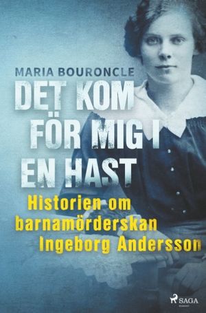 Det kom för mig i en hast : historien om barnamörderskan Ingeborg Andersson | 1:a upplagan