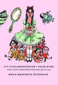 Ett flicklaboratorium i valda bitar. Skeva flickor i svenskspråkig prosa från 1980 till 2005.