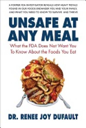 Unsafe At Any Meal : What the FDA Does Not Want You to Know About the Foods You Eat