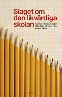 Slaget om den likvärdiga skolan : om ökad ojämlikhet mellan olika skolor och elever i den svenska skolan