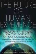 Future Of Human Experience : Visionary Thinkers on the Science of Consciousness
