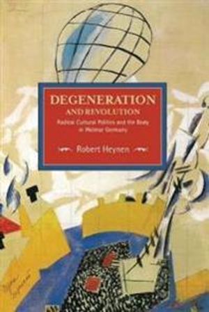 Degeneration And Revolution: Radical Cultural Politics And The Body In Weimar Germany