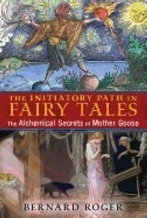 Initiatory Path In Fairy Tales : The Alchemical Secrets of Mother Goose