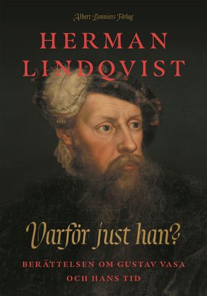 Varför just han? : Berättelsen om Gustav Vasa och hans tid