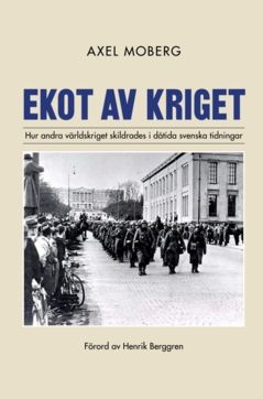 Ekot av kriget : Hur andra världskriget skildrades i dåtida svenska tidningar | 0:e upplagan