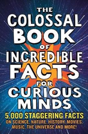 The Colossal Book of Incredible Facts for Curious Minds