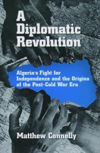 A Diplomatic Revolution:  Algeria's Fight for Independence and the Origins of the Post-Cold War Era | 1:a upplagan