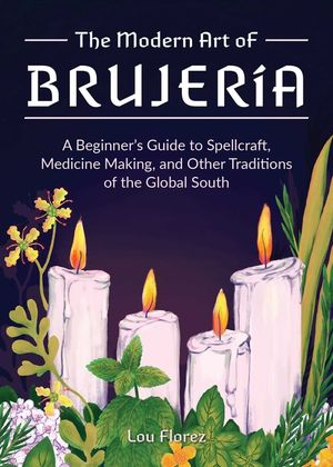 The Modern Art Of Brujeria: A Beginner's Guide to Spellcraft