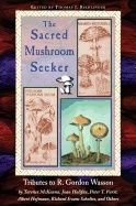 Sacred Mushroom Seeker : Tributes to R.Gordon Wasson by Terence McKenna, Joan Halifax, Peter Furst, Albert Hofmann, Richard Evan