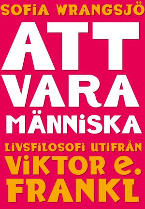 Att vara människa : livsfilosofi utifrån Viktor E. Frankl | 1:a upplagan