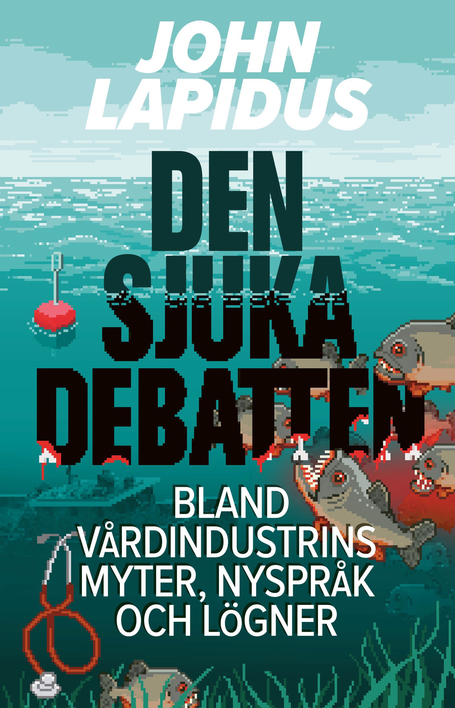 Den sjuka debatten. Bland vårdindustrins myter, nyspråk och lögner - John Lapidus