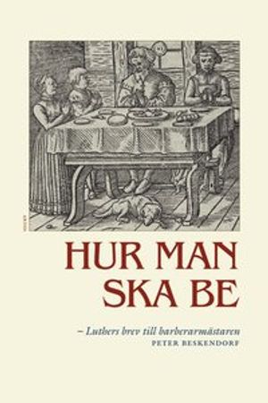 Hur man ska be : Luthers brev till barberarmästaren Peter Beskendorf