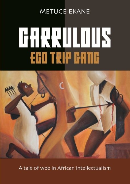 Garrulous ego trip gang : tale of woe in African intellectualism | 1:a upplagan