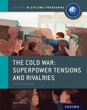 The Cold War - Superpower Tensions and Rivalries: IB History Course Book: Oxford IB Diploma Programme