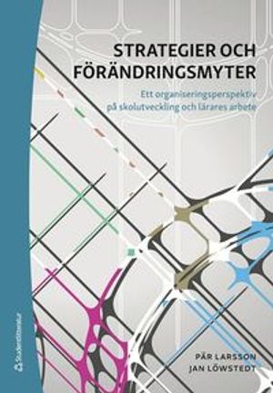 Strategier och förändringsmyter - Ett organisationsperspektiv på skolutveckling och lärares arbete | 3:e upplagan