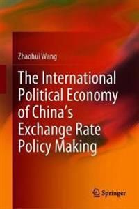 The International Political Economy of Chinas Exchange Rate Policy Making