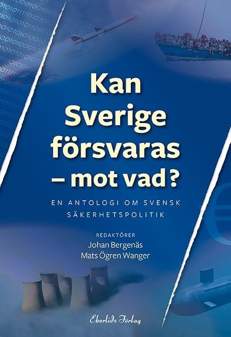 Kan Sverige försvaras - mot vad? : en antologi om svensk säkerhetspolitik | 1:a upplagan