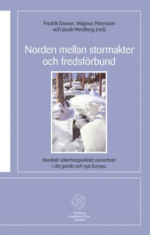 Norden mellan stormakter och fredsförbund : nordiskt säkerhetspolitiskt samarbete i det gamla och de nya Europa | 1:a upplagan