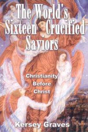 World's Sixteen Crucified Saviors: Christianity Before Christ