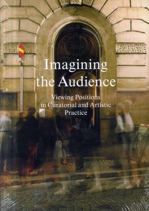 Imagining the audience : viewing positions in curatorial and artistic practice | 1:a upplagan