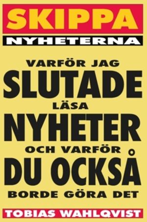 Skippa Nyheterna : Varför jag slutade läsa nyheter, och varför du också borde göra det.