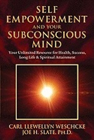 Self-Empowerment and Your Subconscious Mind: Your Unlimited Resource for Health, Success, Long Life & Spiritual Attainment