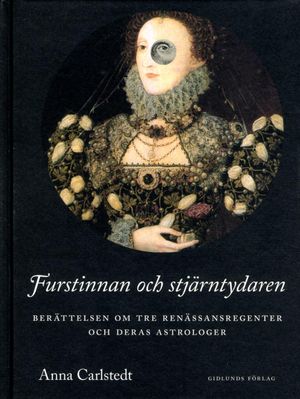 Furstinnan och stjärntydaren : berättelsen om tre renässansregenter och deras astrologer | 1:a upplagan