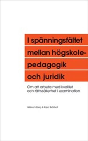 I spänningsfältet mellan högskolepedagogik och juridik: Om att arbeta med kvalitet och rättssäkerhet i examination | 1:a upplagan