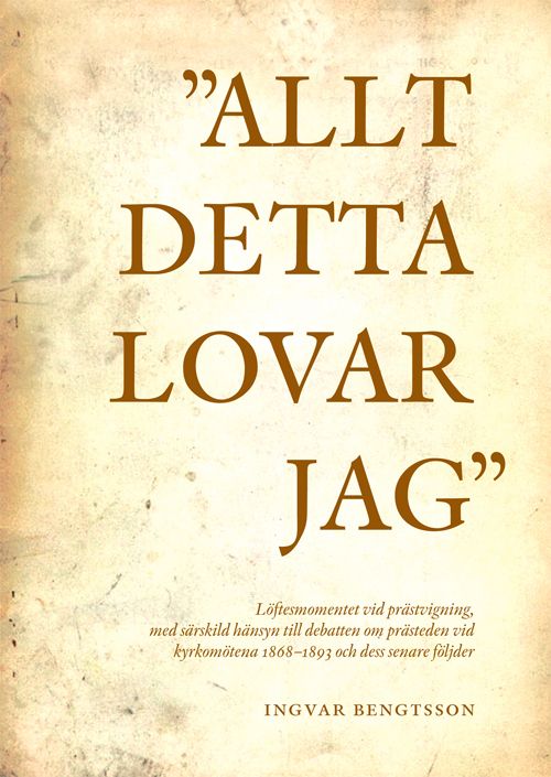 "Allt detta lovar jag" löftesmomentet vid prästvigning, med särskild hänsyn till debatten om prästeden vid kyrkomötena 1868-1893 | 1:a upplagan
