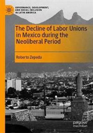 The Decline of Labor Unions in Mexico during the Neoliberal Period | 1:a upplagan