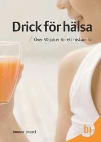 Drick för hälsa : över 50 juicer för ett friskare liv