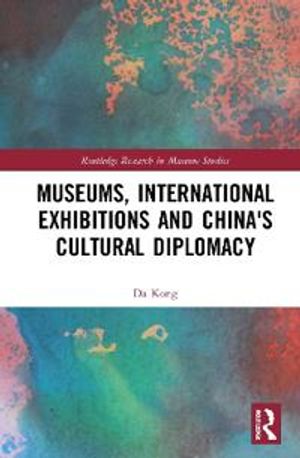 Museums, International Exhibitions and China's Cultural Diplomacy | 1:a upplagan