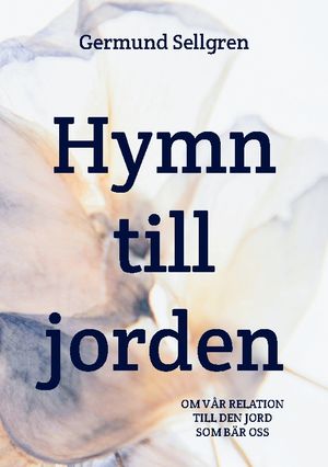 Hymn till jorden : Om vår relation till den jord som bär oss | 1:a upplagan