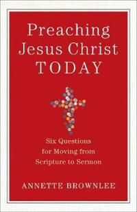 Preaching jesus christ today - six questions for moving from scripture to s | 0:e upplagan