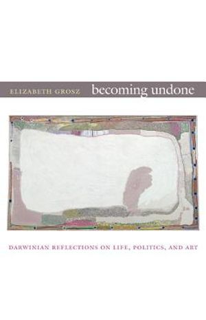 Becoming undone - darwinian reflections on life, politics, and art