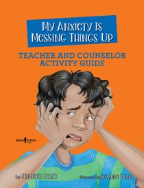 My Anxiety Is Messing Things Up - Teacher And Counselor Activity Guide