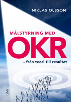 Målstyrning med OKR - hur du skapar engagemang  och resultat med objectives och key results | 1:a upplagan