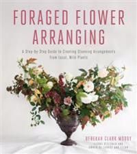 Foraged flower arranging - a step-by-step guide to creating stunning arrang