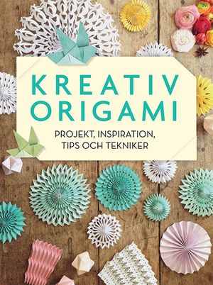 Kreativ origami : projekt, inspiration, tips och tekniker | 1:a upplagan