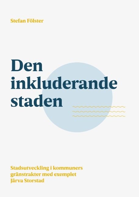 Den inkluderande staden : Stadsutveckling i kommuners gränstrakter med exemplet Järva storstad | 1:a upplagan