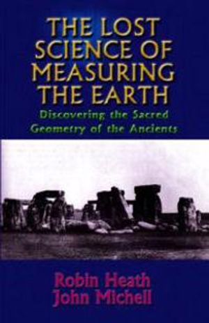 Lost Science Of Measuring The Earth: Discovering The Sacred Geometry Of The Ancients